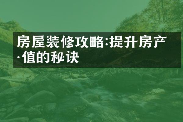 房屋装修攻略:提升房产价值的秘诀