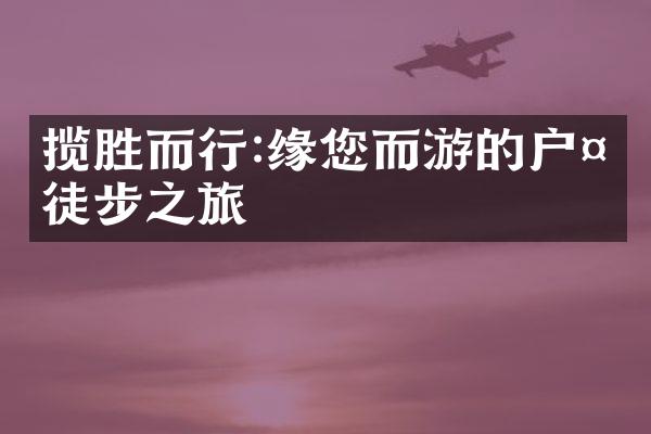 揽胜而行:缘您而游的户外徒步之旅