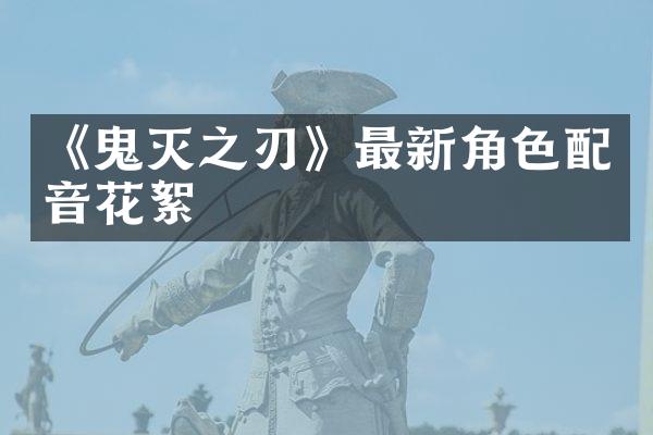 《鬼灭之刃》最新角色配音花絮