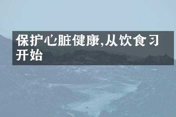保护心脏健康,从饮食习惯开始