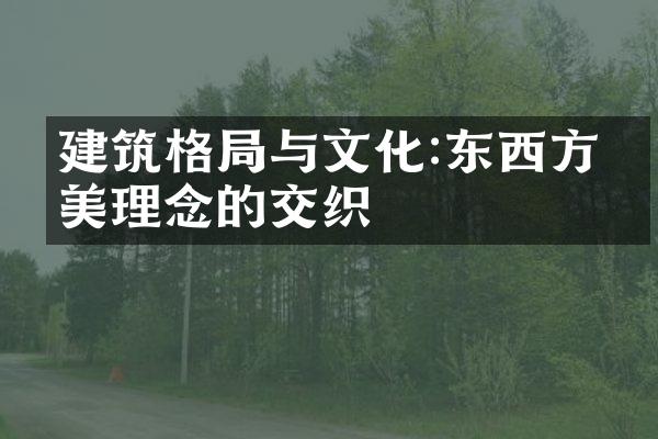 建筑格局与文化:东西方审美理念的交织
