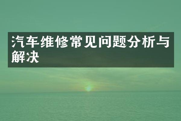 汽车维修常见问题分析与解决