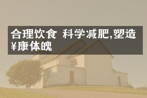 合理饮食 科学减肥,塑造健康体魄