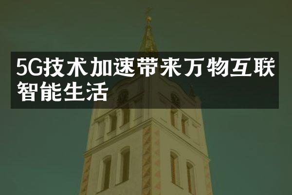 5G技术加速带来万物互联的智能生活