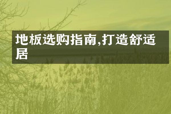 地板选购指南,打造舒适家居
