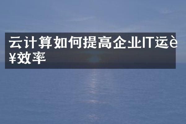 云计算如何提高企业IT运营效率