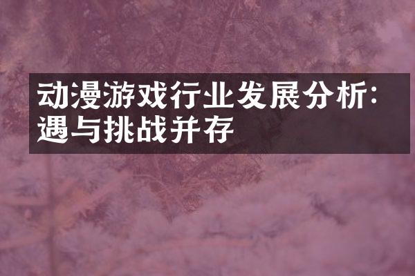 动漫游戏行业发展分析:机遇与挑战并存