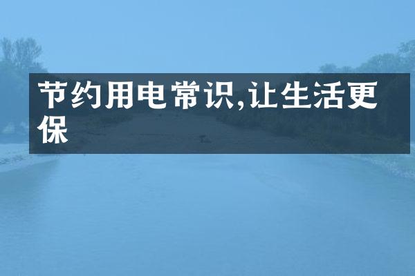 节约用电常识,让生活更环保