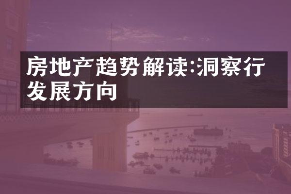 房地产趋势解读:洞察行业发展方向