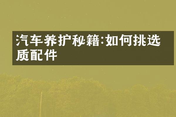汽车养护秘籍:如何挑选优质配件