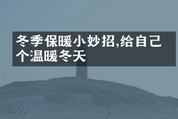 冬季保暖小妙招,给自己一个温暖冬天