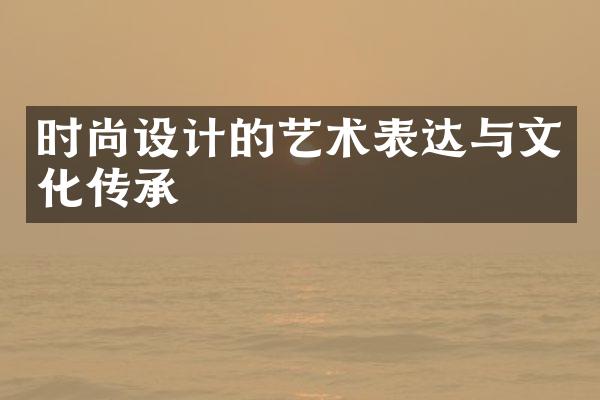 时尚设计的艺术表达与文化传承