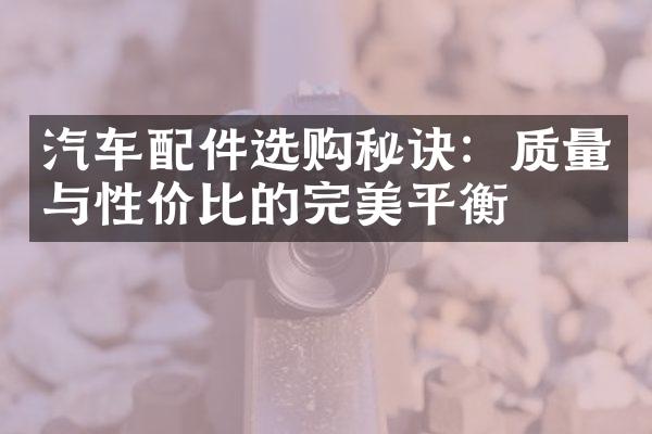 汽车配件选购秘诀：质量与性价比的完美平衡