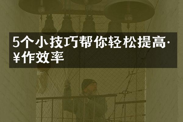 5个小技巧帮你轻松提高工作效率