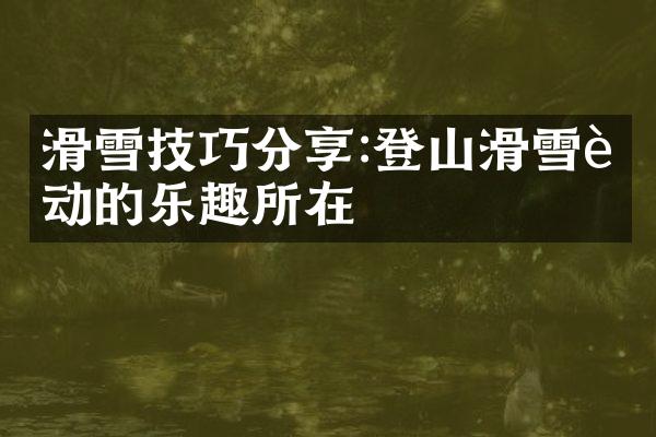 滑雪技巧分享:登山滑雪运动的乐趣所在