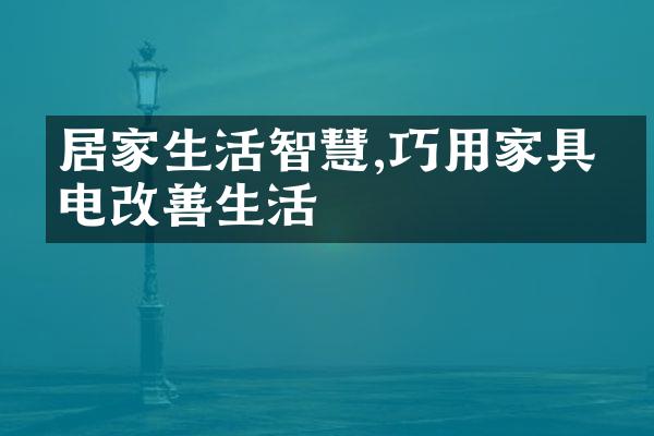 居家生活智慧,巧用家具家电改善生活