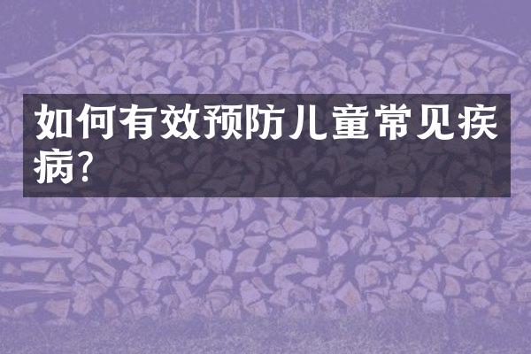 如何有效预防儿童常见疾病?