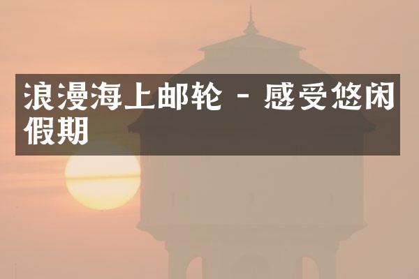 浪漫海上邮轮 - 感受悠闲假期