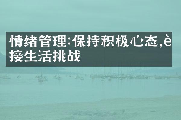 情绪管理:保持积极心态,迎接生活挑战