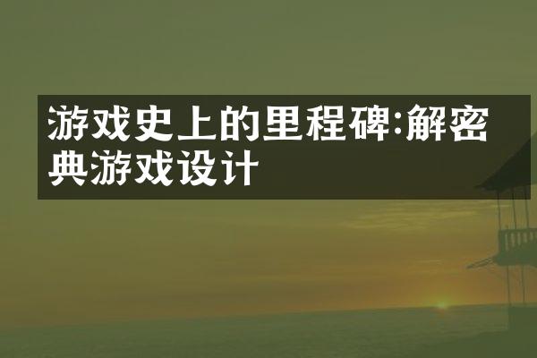 游戏史上的里程碑:解密经典游戏设计