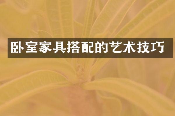 卧室家具搭配的艺术技巧