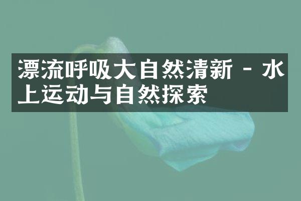 漂流呼吸大自然清新 - 水上运动与自然探索