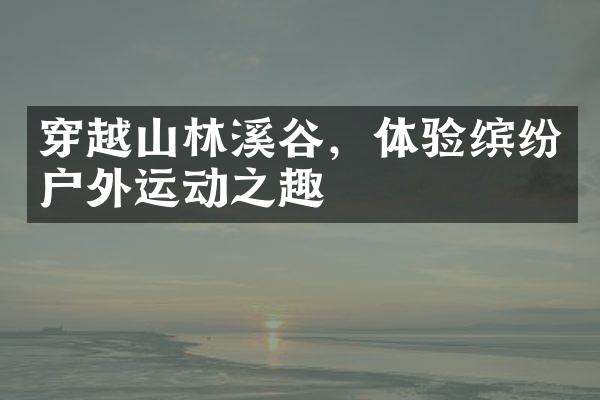 穿越山林溪谷，体验缤纷户外运动之趣