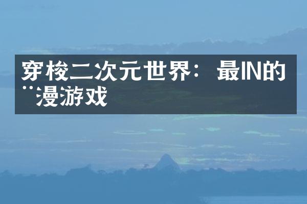 穿梭二次元世界：最IN的动漫游戏
