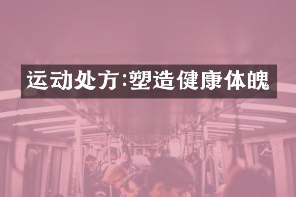 运动处方:塑造健康体魄