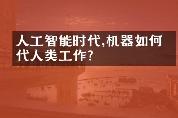 人工智能时代,机器如何替代人类工作?