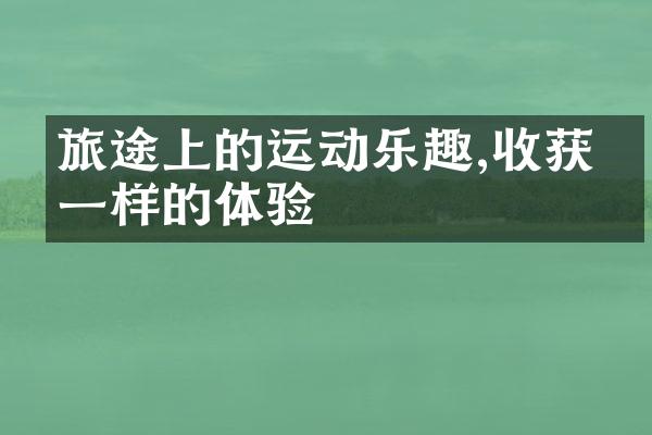 旅途上的运动乐趣,收获不一样的体验