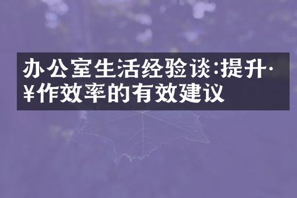 办公室生活经验谈:提升工作效率的有效建议