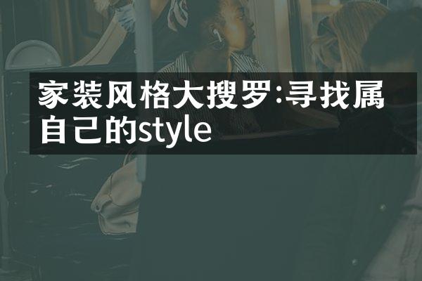 家装风格大搜罗:寻找属于自己的style