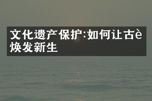 文化遗产保护:如何让古老焕发新生