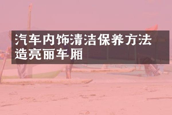汽车内饰清洁保养方法 塑造亮丽车厢