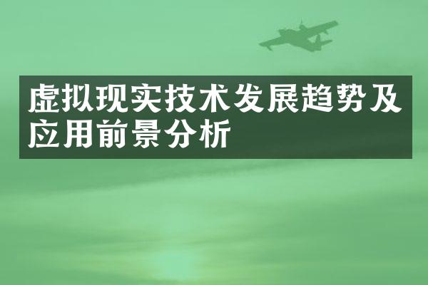虚拟现实技术发展趋势及应用前景分析