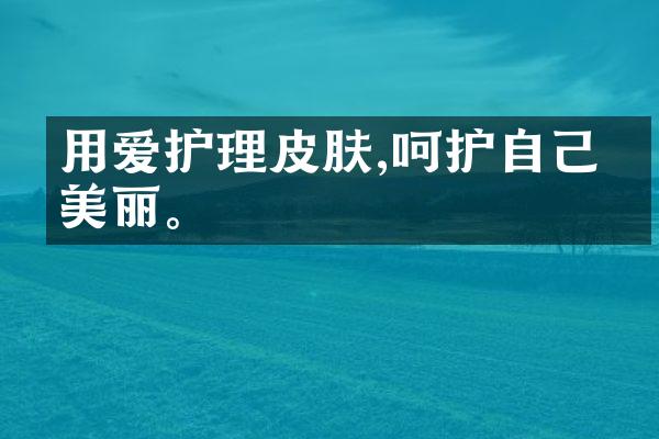 用爱护理皮肤,呵护自己的美丽。