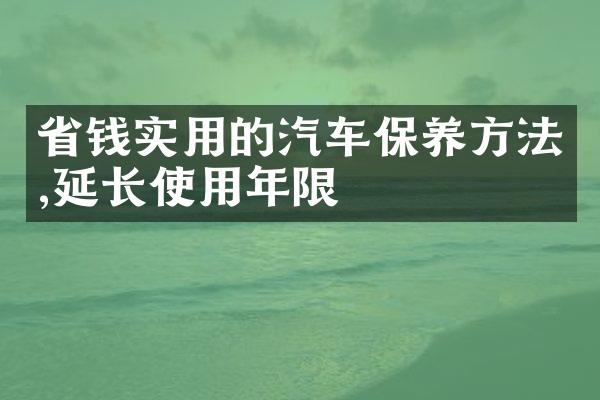 省钱实用的汽车保养方法,延长使用年限