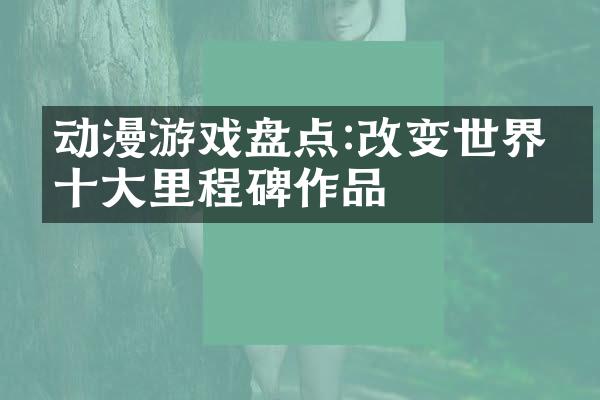 动漫游戏盘点:改变世界的十大里程碑作品