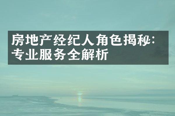 房地产经纪人角色揭秘：专业服务全解析