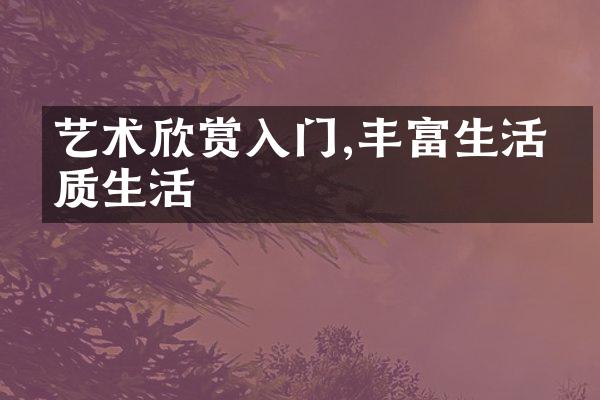 艺术欣赏入门,丰富生活品质生活