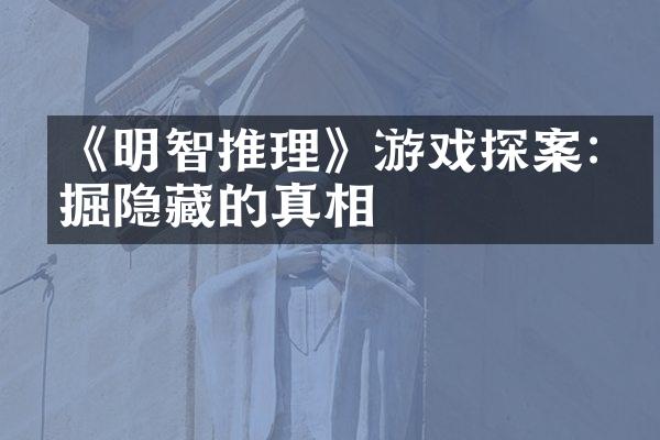 《明智推理》游戏探案:发掘隐藏的真相
