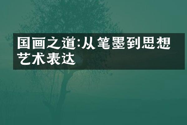 国画之道:从笔墨到思想的艺术表达
