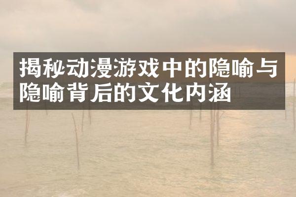 揭秘动漫游戏中的隐喻与隐喻背后的文化内涵