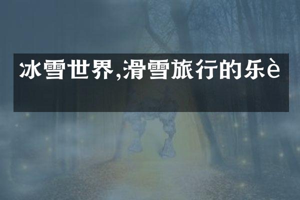冰雪世界,滑雪旅行的乐趣