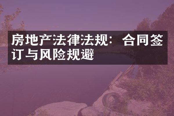 房地产法律法规：合同签订与风险规避