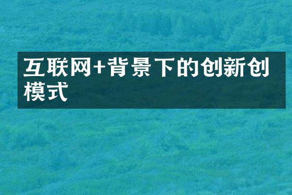 互联网+背景下的创新创业模式