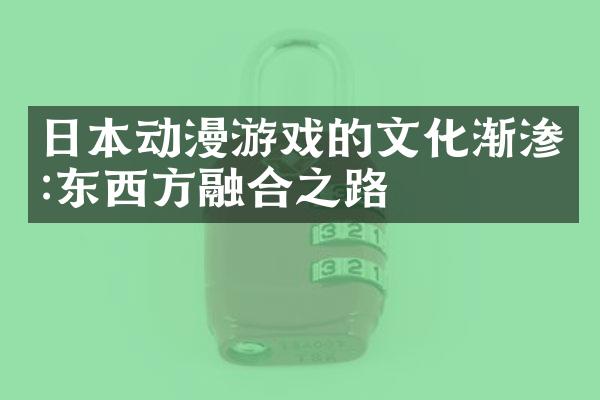 日本动漫游戏的文化渐渗:东西方融合之路