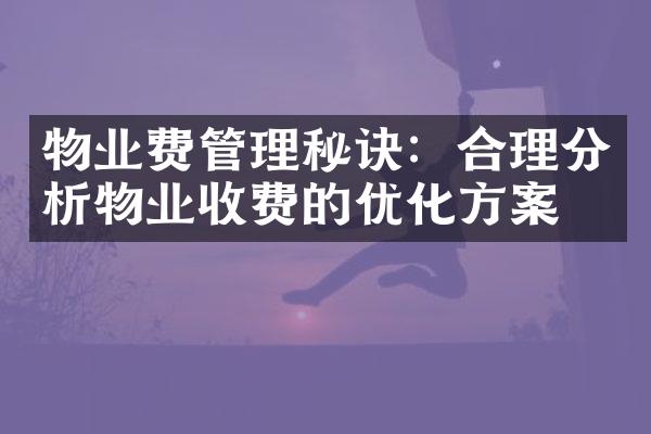 物业费管理秘诀：合理分析物业收费的优化方案