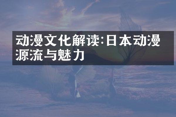 动漫文化解读:日本动漫的源流与魅力